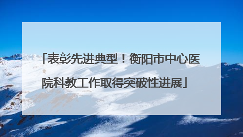 表彰先进典型！衡阳市中心医院科教工作取得突破性进展