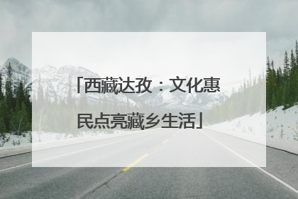 西藏达孜：文化惠民点亮藏乡生活