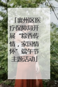 襄州区医疗保障局开展“粽香传情，家国情怀”端午节主题活动