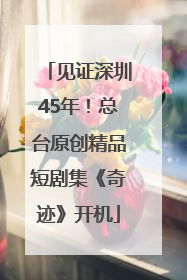 见证深圳45年！总台原创精品短剧集《奇迹》开机
