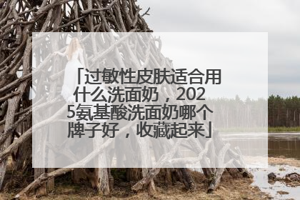 过敏性皮肤适合用什么洗面奶，2025氨基酸洗面奶哪个牌子好，收藏起来