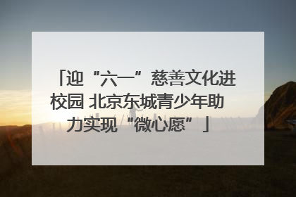 迎“六一”慈善文化进校园 北京东城青少年助力实现“微心愿”