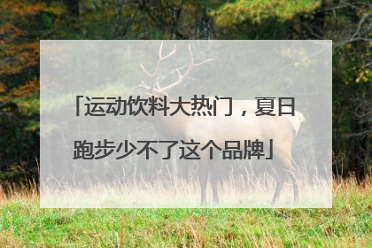 运动饮料大热门，夏日跑步少不了这个品牌