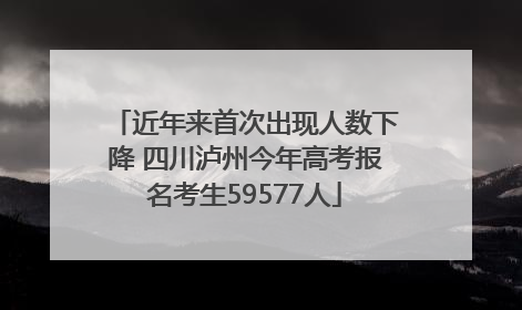 近年来首次出现人数下降 四川泸州今年高考报名考生59577人