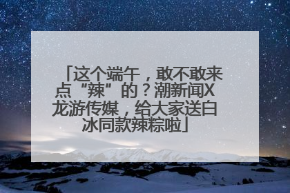 这个端午，敢不敢来点“辣”的？潮新闻X龙游传媒，给大家送白冰同款辣粽啦
