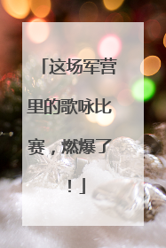 这场军营里的歌咏比赛，燃爆了！