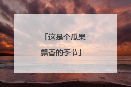 这是个瓜果飘香的季节