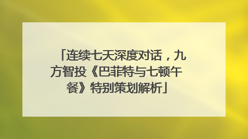连续七天深度对话，九方智投《巴菲特与七顿午餐》特别策划解析