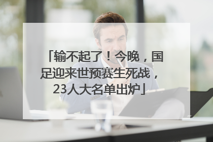输不起了！今晚，国足迎来世预赛生死战，23人大名单出炉
