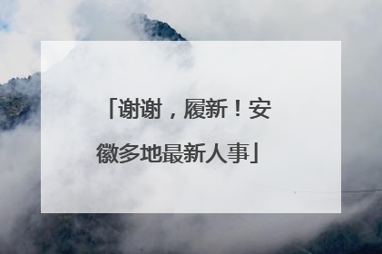 谢谢，履新！安徽多地最新人事