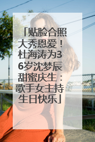 贴脸合照大秀恩爱！杜海涛为36岁沈梦辰甜蜜庆生：歌手女主持生日快乐