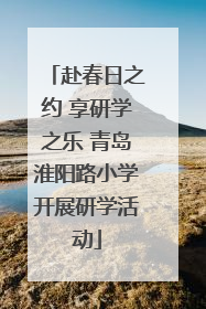 赴春日之约 享研学之乐 青岛淮阳路小学开展研学活动