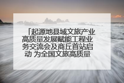 起源地县域文旅产业高质量发展赋能工程业务交流会及商丘首站启动 为全国文旅高质量发展注入强劲动能