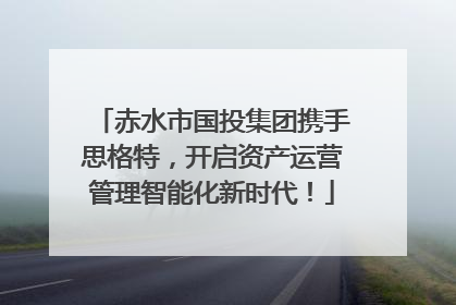 赤水市国投集团携手思格特，开启资产运营管理智能化新时代！