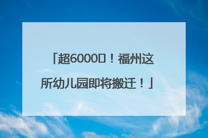 超6000㎡！福州这所幼儿园即将搬迁！