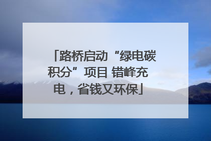 路桥启动“绿电碳积分”项目 错峰充电，省钱又环保