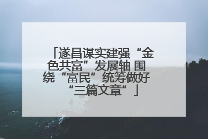 遂昌谋实建强“金色共富”发展轴 围绕“富民”统筹做好“三篇文章”