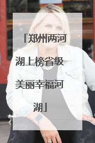 郑州两河湖上榜省级美丽幸福河湖