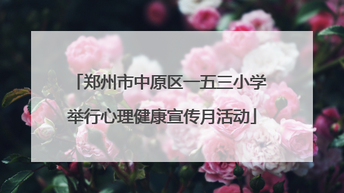 郑州市中原区一五三小学举行心理健康宣传月活动