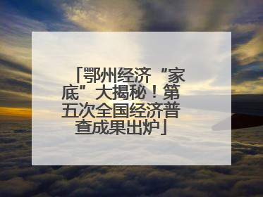 鄂州经济“家底”大揭秘！第五次全国经济普查成果出炉