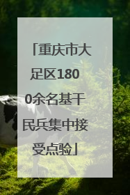 重庆市大足区1800余名基干民兵集中接受点验