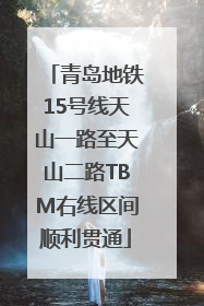 青岛地铁15号线天山一路至天山二路TBM右线区间顺利贯通