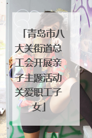 青岛市八大关街道总工会开展亲子主题活动关爱职工子女
