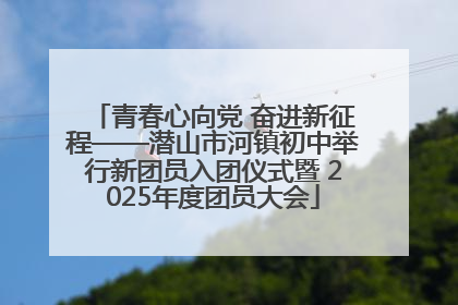 青春心向党 奋进新征程——潜山市河镇初中举行新团员入团仪式暨 2025年度团员大会