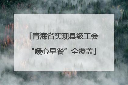青海省实现县级工会“暖心早餐”全覆盖