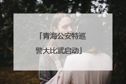 青海公安特巡警大比武启动