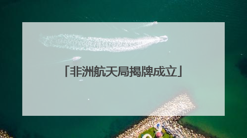 非洲航天局揭牌成立