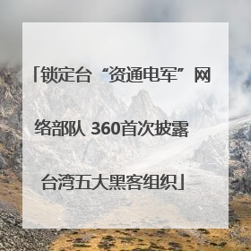 锁定台“资通电军”网络部队 360首次披露台湾五大黑客组织