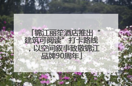 锦江丽笙酒店推出“建筑可阅读”打卡路线，以空间叙事致敬锦江品牌90周年