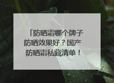 防晒霜哪个牌子防晒效果好？国产防晒霜私藏清单！建议收藏