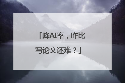 降AI率，咋比写论文还难？