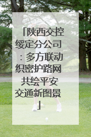陕西交控绥定分公司：多方联动织密护路网 共绘平安交通新图景