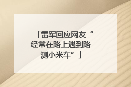 雷军回应网友“经常在路上遇到路测小米车”
