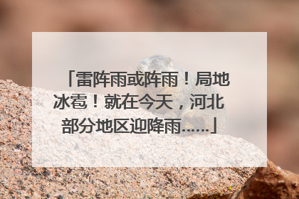 雷阵雨或阵雨！局地冰雹！就在今天，河北部分地区迎降雨……