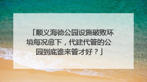 顺义海德公园设施破败环境每况愈下，代建代管的公园到底谁来管才好？