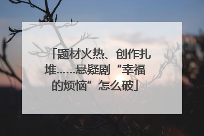题材火热、创作扎堆……悬疑剧“幸福的烦恼”怎么破