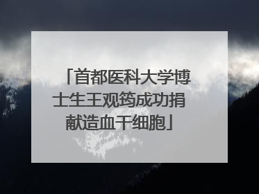 首都医科大学博士生王观筠成功捐献造血干细胞