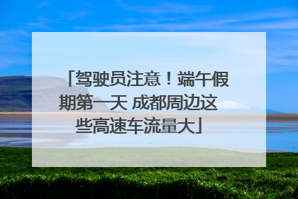 驾驶员注意！端午假期第一天 成都周边这些高速车流量大