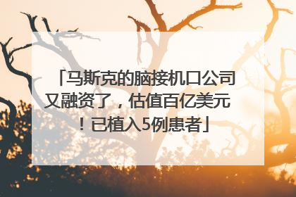 马斯克的脑接机口公司又融资了，估值百亿美元！已植入5例患者