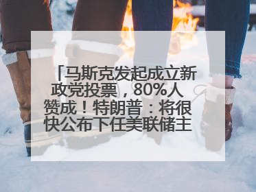 马斯克发起成立新政党投票，80%人赞成！特朗普：将很快公布下任美联储主席！特斯拉股价反弹，美股美元齐涨，全球大型机构从美国撤资