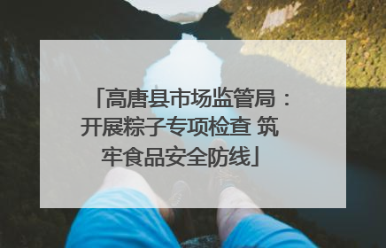 高唐县市场监管局：开展粽子专项检查 筑牢食品安全防线