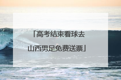 高考结束看球去 山西男足免费送票