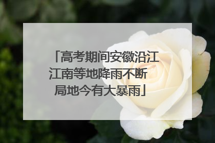 高考期间安徽沿江江南等地降雨不断 局地今有大暴雨