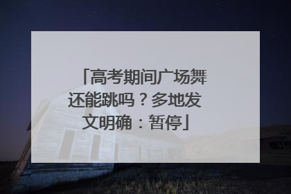 高考期间广场舞还能跳吗？多地发文明确：暂停