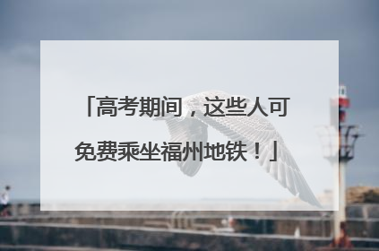 高考期间，这些人可免费乘坐福州地铁！