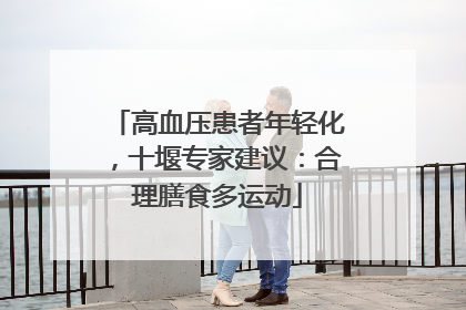 高血压患者年轻化，十堰专家建议：合理膳食多运动